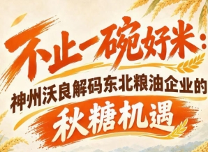 以优质米粮为核心 神州沃良解锁东北粮油秋糖商业新机遇