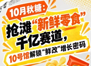 10月秋糖：抢滩“新鲜零食”千亿赛道，10号馆中华厅*揭秘“鲜改”增长新空间